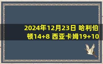 2024年12月23日 哈利伯顿14+8 西亚卡姆19+10 小萨17+21 步行者送国王4连败